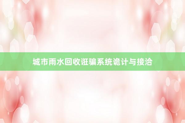 城市雨水回收诳骗系统诡计与接洽