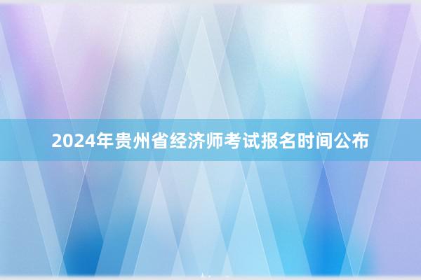 2024年贵州省经济师考试报名时间公布
