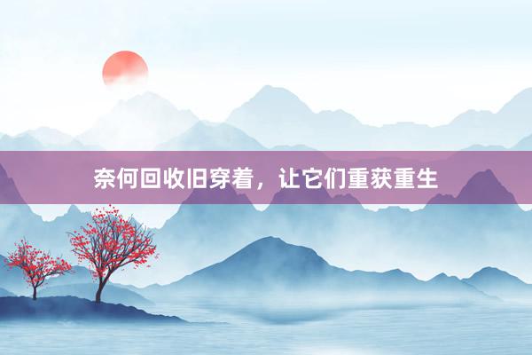 奈何回收旧穿着，让它们重获重生