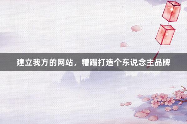 建立我方的网站，糟蹋打造个东说念主品牌