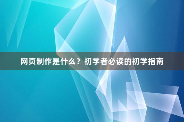 网页制作是什么？初学者必读的初学指南